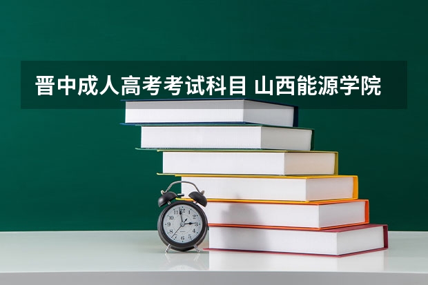 晋中成人高考考试科目 山西能源学院自学考试难不难考上?